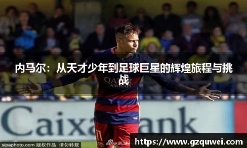内马尔：从天才少年到足球巨星的辉煌旅程与挑战